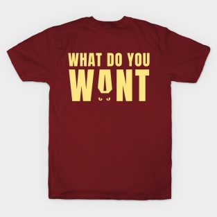 What do you want? T-Shirt